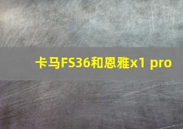 卡马FS36和恩雅x1 pro